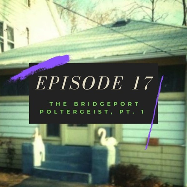 Ep. 17: The Bridgeport Poltergeist, Pt. 1