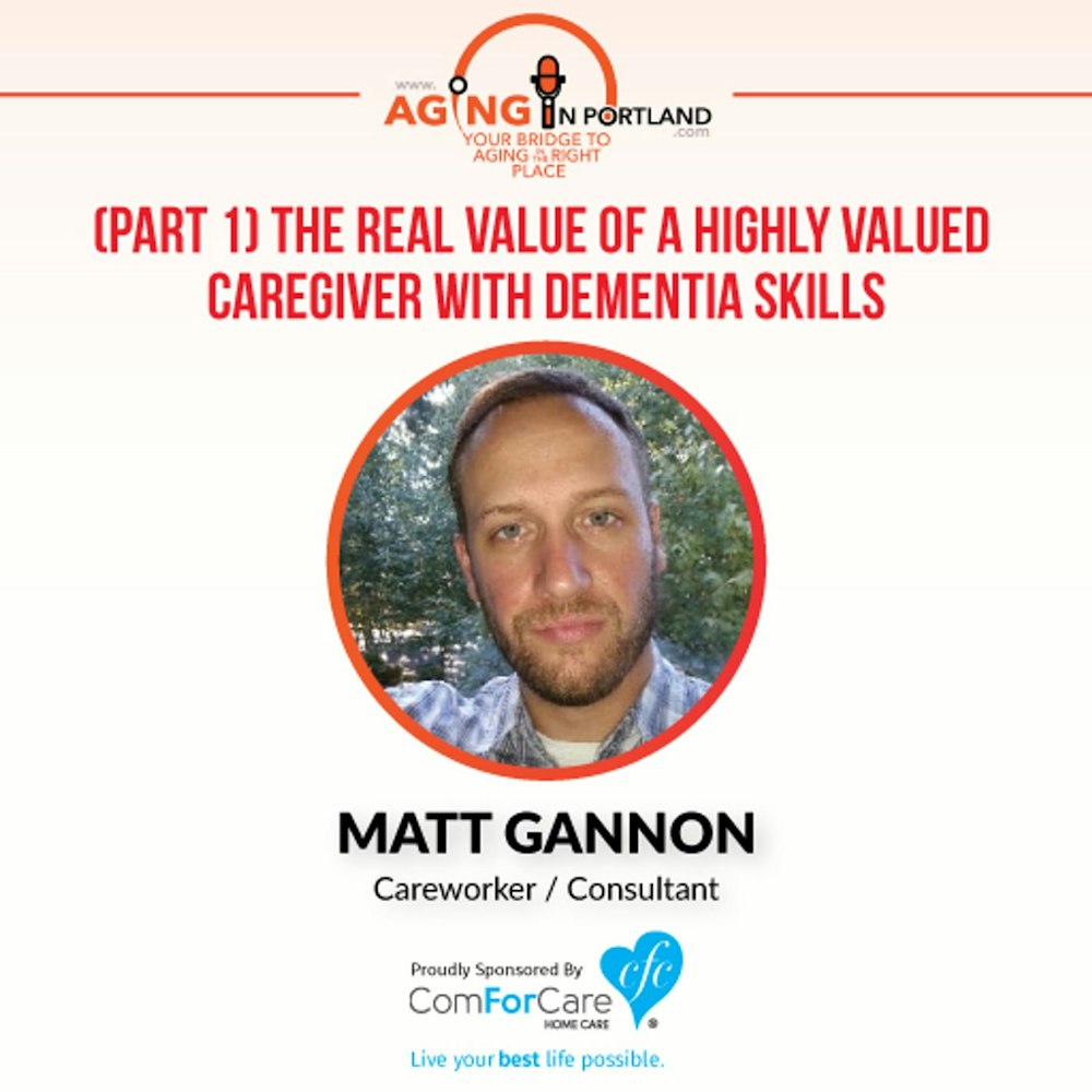 7/8/17: Matt Gannon | (Part 1) The Real Value of a Highly Valued Caregiver with Dementia Skills | Aging in Portland