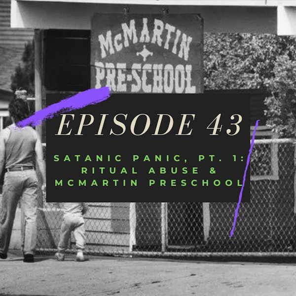 Ep. 43: Satanic Panic, Pt. 1 - Ritual Abuse & McMartin Preschool