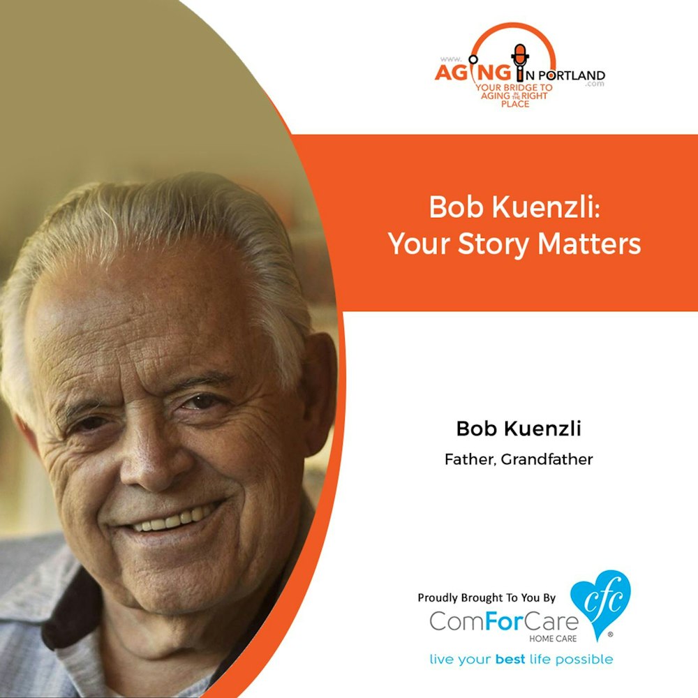 1/29/20: Bob Kuenzli, father, grandfather, storyteller | Your Story Matters | Aging in Portland with Mark Turnbull from ComForCare Portland