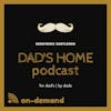 Dad's Home Podcast | Season 002 - Episode #201 | 