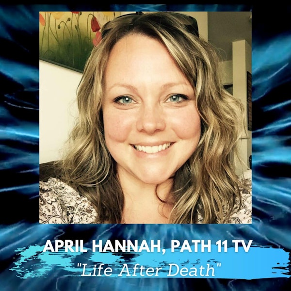 Is There Life After Death with April Hannah of Path 11 TV
