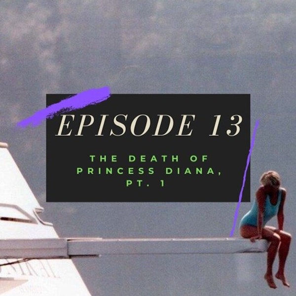 Ep. 13: The Death of Princess Diana, Pt. 1
