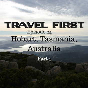 25: Hobart, Tasmania, Australia Part 1 - Travel First with Alex First & Chris Coleman Episode 84