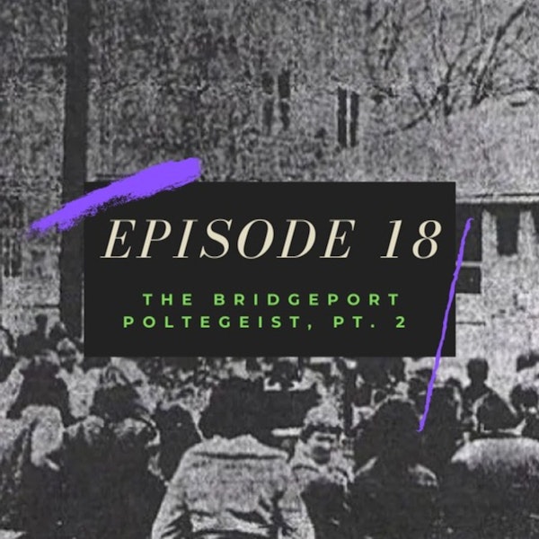 Ep. 18: The Bridgeport Poltergeist, Pt. 2