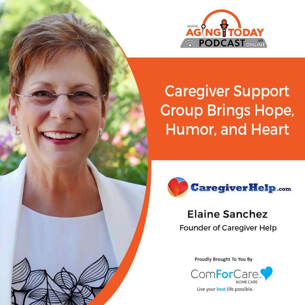 8/22/22: Elaine Sanchez with CaregiverHelp | Caregiver Support Group Brings Hope, Humor, and Heart | Aging Today Podcast with Mark Turnbull
