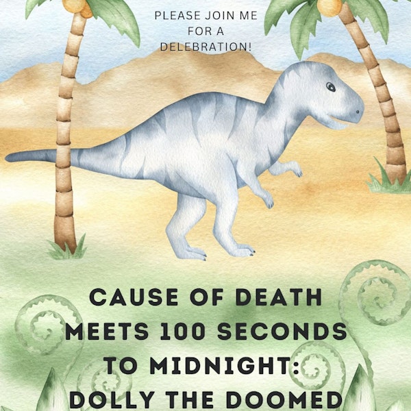50th Episode! Cause of Death Meets 100 Seconds to Midnight: Dolly the Doomed Dinosaur