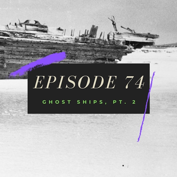 Ep. 74: Ghost Ships, Pt. 2