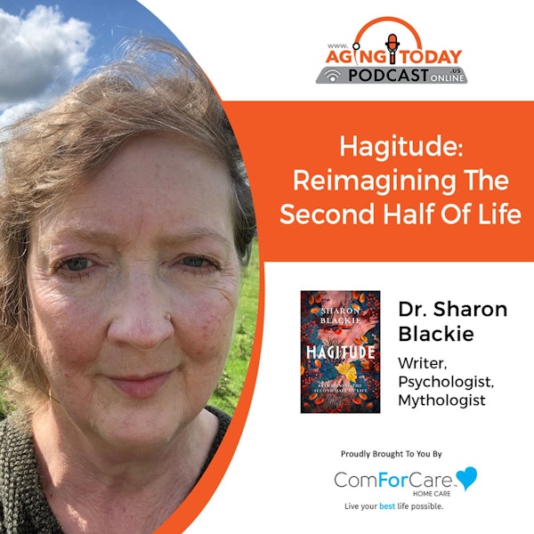 1/2/23: Dr. Sharon Blackie | Hagitude: Reimagining the Second Half of Life | Aging Today Podcast with Mark Turnbull from ComForCare Portland