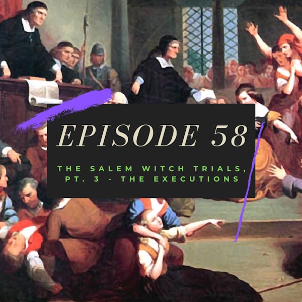 Ep. 58: The Salem Witch Trials, Pt. 3 - The Executions