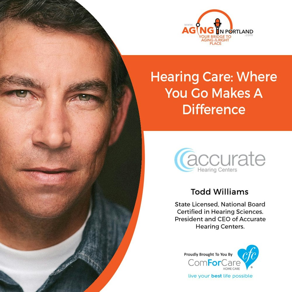 9/26/18: Todd Williams with Accurate Hearing Centers | Hearing Care: Where you go Makes a Difference | Aging in Portland with Mark Turnbull