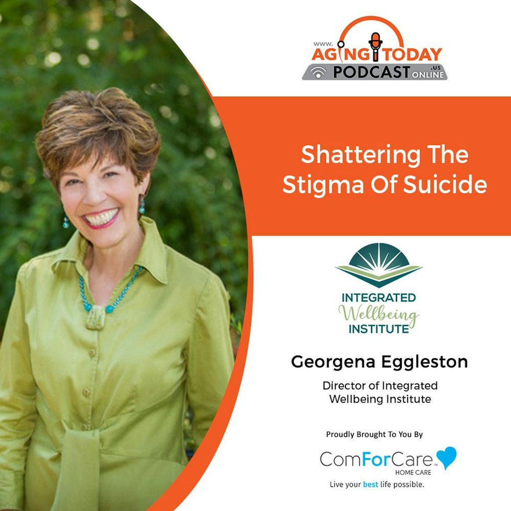 8/29/22: Georgena Eggleston with Integrated Wellbeing Institute | Shattering the Stigma of Suicide | Aging Today Podcast with Mark Turnbull