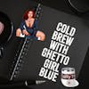 Cold Brew with Ghetto Girl Blue
