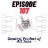 Episode 107 - Greatest Product of All Time