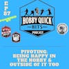 Hobby Quick Hits Ep.87 Pivoting: Being happy in the hobby & outside of it too