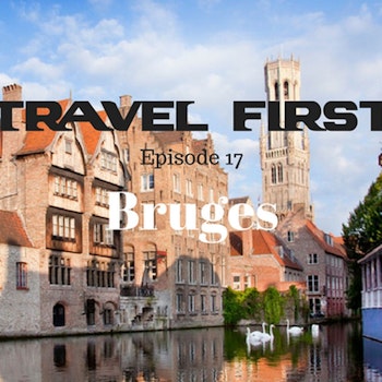 18: Travel First with Alex First & Chris Coleman Episode 17 - Bruges, A City That Will Capture Your Heart