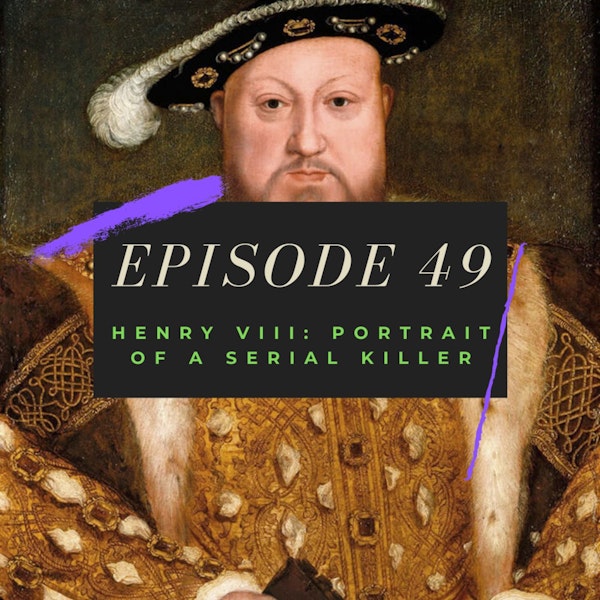 Ep. 49: Henry VIII - Portrait of a Serial Killer