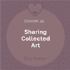 39: Sharing Collected Art