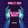 Sci-Fi Talk Weekly Episode 49 April 27, 2023