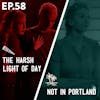 58 - The Harsh Light of Day / Not in Portland