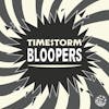 Bonus: Timestorm Bloopers