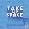 Minisode: Take Up Space