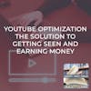 YouTube Optimization The Solution To Getting Seen And Earning Money