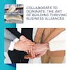 Collaborate To Dominate: The Art Of Building Thriving Business Alliances