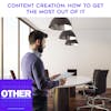 Content Creation: How To Get The Most Out Of It