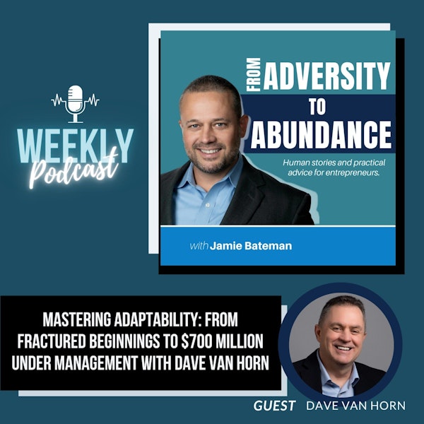 Mastering Adaptability: From Fractured Beginnings to $700 Million Under Management with Dave Van Horn