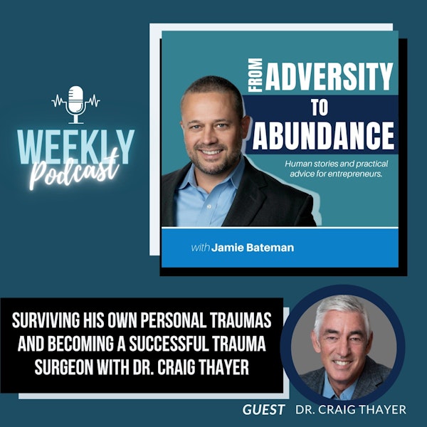 Surviving His Own Personal Traumas and Becoming a Successful Trauma Surgeon with Dr. Craig Thayer