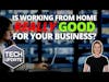 Tech Update - Is working from home really good for your business?