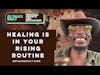 Healing is in Your Rising Routine | #204 Ed Talks