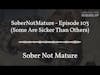 SoberNotMature - Episode 103 (Some Are Sicker Than Others)