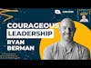 The Importance of Courageous Leadership and Trust in Business | Ryan Berman