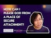 How Can I Please God From A Place of Secure Attachment?