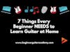 7 Things Every Beginner NEEDS to Learn Guitar at Home
