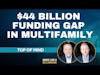 $44 Billion Funding Gap in Multifamily & Opportunities: Top of Mind