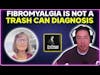 Fibromyalgia is not a trash can diagnosis