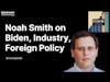 E17: Noah Smith on Econ 102 - Foreign Policy, Industrial Policy, + Reflections on Biden Thus Far