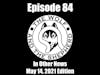 Episode 84   In Other News   May 14 2021 Edition