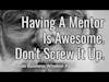 Having A Mentor Is Awesome. Don't Screw It Up. (Two Minute Business Wisdom)