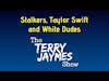 STALKERS, TAYLOR SWIFT AND WHITE DUDES. Terry Jaymes Show #14