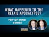 Top of Mind [New Series] – What Happened to the Retail Apocalypse?