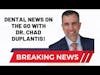 Dental News on the go with Dr. Chad Duplantis!