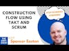 Construction Flow Using Takt and Scrum with Spencer Easton | S3 The EBFC Show 060
