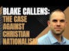 Blake Callens: The Case Against Christian Nationalism DMW#179