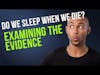 Do We Sleep When We Die- Let's Look At The Evidence