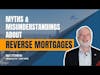 Myths and Misunderstandings About Reverse Mortgages