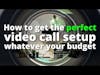 How To Get The Perfect Video Call Setup Whatever Your Budget